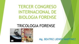 TERCER CONGRESO
INTERNACIONAL DE
BIOLOGIA FORENSE
TRICOLOGIA FORENSE
Mg. BEATRIZ LIENDO MARTINEZ
 