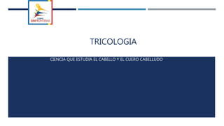 TRICOLOGIA
CIENCIA QUE ESTUDIA EL CABELLO Y EL CUERO CABELLUDO
 