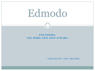 Edmodo
       FOUNDERS:
NIC BORG AND JEFF O’HARA




            CREATED BY: AMY TRICOME
 