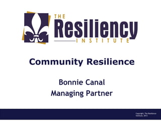 Community Resilience
Bonnie Canal
Managing Partner
Copyright: The Resilience
Institute, 2013
 