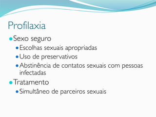 Profilaxia
●Sexo seguro
●Escolhas sexuais apropriadas
●Uso de preservativos
●Abstinência de contatos sexuais com pessoas
infectadas
●Tratamento
●Simultâneo de parceiros sexuais
 