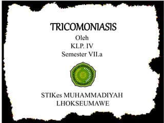 TRICOMONIASIS 
Oleh 
KLP. IV 
Semester VII.a 
STIKes MUHAMMADIYAH 
LHOKSEUMAWE 
 