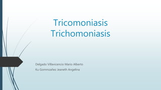 Tricomoniasis
Trichomoniasis
Delgado Villavicencio Mario Alberto
Ku Gommzañez Jeaneth Angelina
 