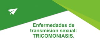 Enfermedades de
transmision sexual:
TRICOMONIASIS.
 