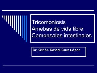 Tricomoniosis
Amebas de vida libre
Comensales intestinales

Dr, Othón Rafael Cruz López
 