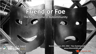 Friend or Foe
Bonnie Feldman, DDS, MBA – Your Autoimmunity Connection
www.drbonnie360.com | @DrBonnie360
The Microbiome in Autoimmunity
 