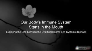 Your Autoimmunity Connection
Our Body’s Immune System
Starts in the Mouth
Exploring the Link between the Oral Microbiome and Systemic Disease
 
