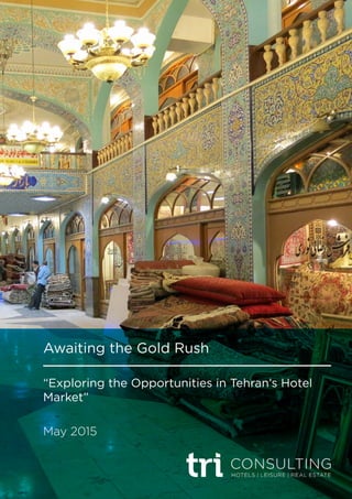 Awaiting the Gold Rush
“Exploring the Opportunities in Tehran’s Hotel
Market”
May 2015
 