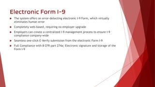 Electronic Form I-9
 The system offers an error-detecting electronic I-9 Form, which virtually
eliminates human error
 C...