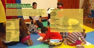Helen Doron Early English
inglês para os mais pequenos na Rede BLX
Biblioteca dos Olivais
26 outubro
23 novembro
22 fevereiro
Biblioteca Camões
9 novembro
11 janeiro
sempre aos sábados,
15h30 bebés até aos 2 anos | 16h30 crianças dos 2 aos 8 anos
ENTRADA LIVRE
COM INSCRIÇÃO PRÉVIA NAS RESPETIVAS BIBLIOTECAS
Helen Doron é uma marca internacional pioneira no ensino precoce da língua inglesa.
Através de uma série de wokshops gratuitos convidamos a conhecer a nossa me-
todologia e proporcionar aos mais novos momentos de aprendizagem e diversão em
inglês. Em cada sessão será trabalhado um tema específico através de canções, jogos,
atividades e estimulação da expressão da língua inglesa.
Biblioteca de Belém
19 outubro
7 dezembro
15 março
Biblioteca Orlando Ribeiro
19 outubro
9 novembro
11 janeiro
8 fevereiro
8 março
12 abril
10 maio
 