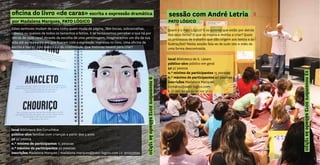 oficina do livro «de caras» escrita e expressão dramática
por Madalena Marques, PATO LÓGICO
Estes senhores mudam de cara como quem muda de página. Têm bocas, sobrancelhas,
cabelos ou queixos de todos os tamanhos e feitios. E se tentássemos perceber o que há por
detrás de cada cara? Através da escolha de uma personagem, imaginaremos um dia da sua
vida até ao momento em que ficaram com a expressão impressa no livro. Uma oficina de
escrita e teatro, com exercícios de criatividade. Que histórias haverá para criar?
local Biblioteca dos Coruchéus
público-alvo famílias com crianças a partir dos 5 anos
5€ p/ pessoa
n.º mínimo de participantes 15 pessoas
n.º máximo de participantes 30 pessoas
inscrições Madalena Marques | madalena.marques@pato-logico.com | t. 910533595
9novembro2013sábadoàs15h30
sessão com André Letria
PATO LÓGICO
local Biblioteca de S. Lázaro
público-alvo público em geral
5€ p/ pessoa
n.º mínimo de participantes 15 pessoas
n.º máximo de participantes 40 pessoas
inscrições Madalena Marques
contacto@pato-logico.com
t. 21 362 30 99 ou 91 101 31 12
Quem é o Pato Lógico? E os autores que estão por detrás
dos seus livros? O que os inspira e motiva a criar? Quais
os processos de trabalho que dão origem aos textos e às
ilustrações? Nesta sessão fala-se de tudo isto e mais de
uma forma descontraída.
23novembro2013sábadoàs15h30
 