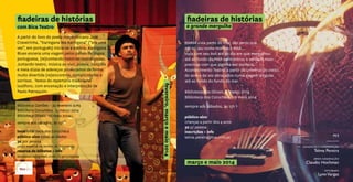 fiadeiras de histórias
com Bica Teatro
A partir do livro do poeta moçambicano José
Craveirinha, “Karingana Wa Karingana” (“era uma
vez”, em português) inicia-se a estória. Karingana
Blues encena uma viagem pelos países de língua
portuguesa, (re)contando histórias teatralizadas.
Juntando teatro, música ao vivo, poesia, canções
e meia dúzia de adereços provocamos de forma
muito divertida (re)encontros, cumplicidades e
sorrisos. Textos do repertório tradicional
lusófono, com encenação e interpretação de
Paulo Patraquim.
Biblioteca Camões – 22 fevereiro 2014
Biblioteca Coruchéus -15 março 2014
Biblioteca Olivais -10 maio 2014
sempre aos sábados, às 15h
local Biblioteca dos Coruchéus
público-alvo todas as idades
3€ por pessoa
preço especial no âmbito do Tricotando
reserva de bilhetes + info
bicateatro@gmail.com | t.912529504
fevereiro,marçoemaio2014
fiadeiras de histórias
o grande mergulho
MARIA vivia perto do mar, tão perto que
até no seu nome morava o MAR...
Vivia com seu Avô até ao dia em que mergulhou
até ao fundo do MAR e encontrou a verdade mais
preciosa com que alguma vez sonhara...
Acontecimento Teatral a partir do universo do conto,
do som e da voz abraçados numa viagem singular
até ao fundo do fundo do mar.
Biblioteca dos Olivais, 8 março 2014
Biblioteca dos Coruchéus, 10 maio 2014
sempre aos sábados, às 15h
público-alvo
crianças a partir dos 4 anos
3€ p/ pessoa
inscrições + info
telma.pereira@live.com.pt
março e maio 2014
 