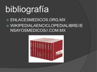 bibliografía
 ENLACESMEDICOS.ORG.MX
 WIKIPEDIALAENCICLOPEDIALIBRE//E
  NSAYOSMEDICOS//.COM.MX
 