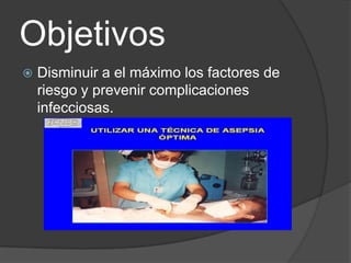 Objetivos
   Disminuir a el máximo los factores de
    riesgo y prevenir complicaciones
    infecciosas.
 