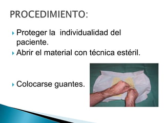 Proteger la individualidad del
paciente.
 Abrir el material con técnica estéril.




Colocarse guantes.

 