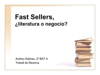 Fast Sellers,
¿literatura o negocio?
Andreu Dalmau, 2º BAT A
Treball de Recerca
 