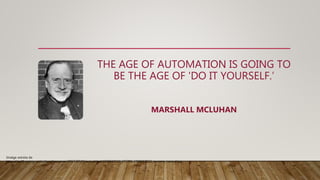 THE AGE OF AUTOMATION IS GOING TO
BE THE AGE OF 'DO IT YOURSELF.’
MARSHALL MCLUHAN
Imatge extreta de
https://ep01.epimg.net/cultura/imagenes/2017/07/21/actualidad/1500619102_672795_1500619611_sumario_normal.jpg
 