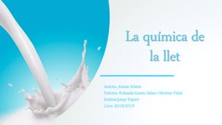 La química de
la llet
Autora: Asmae Izlane
Tutores: Yolanda Lizano Salas i Montse Vidal
Institut Josep Tapiró
Curs: 2018/2019
 