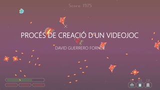 PROCÉS DE CREACIÓ D’UN VIDEOJOC
DAVID GUERRERO FORNER
 