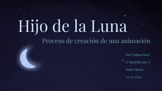 Hijo de la Luna
Proceso de creación de una animación
Mar Palma Pinel
2º Bachillerato A
Maite Maset
22/01/2019
 