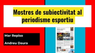 Mostres de subjectivitat al
periodisme esportiu
Mar Repiso
Andreu Daura
 