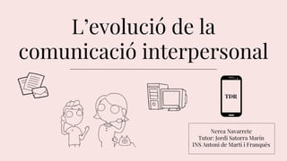 L’evolució de la
comunicació interpersonal
Nerea Navarrete
Tutor: Jordi Satorra Marín
INS Antoni de Martí i Franquès
TDR
 