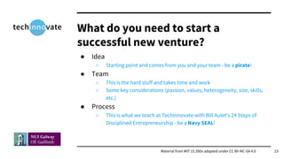 ● Idea
○ Starting point and comes from you and your team - be a pirate!
● Team
○ This is the hard stuff and takes time and...