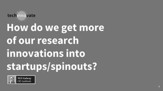 How do we get more
of our research
innovations into
startups/spinouts?
8
 