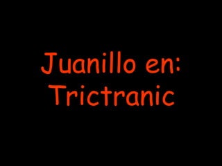 Juanillo en:
Trictranic
 