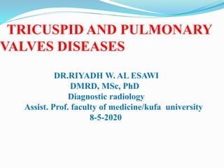 TRICUSPID AND PULMONARY
VALVES DISEASES
DR.RIYADH W. AL ESAWI
DMRD, MSc, PhD
Diagnostic radiology
Assist. Prof. faculty of medicine/kufa university
8-5-2020
 