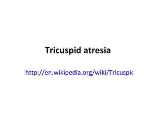 Tricuspid atresia   http://en.wikipedia.org/wiki/Tricuspid_atresia 