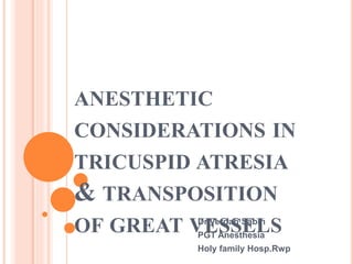 ANESTHETIC
CONSIDERATIONS IN
TRICUSPID ATRESIA
& TRANSPOSITION
OF GREAT VESSELSDr.Verdah Sabih
PGT Anesthesia
Holy family Hosp.Rwp
 