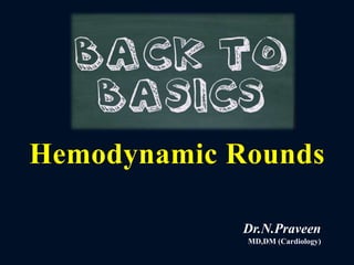 Hemodynamic Rounds
Dr.N.Praveen
MD,DM (Cardiology)
 