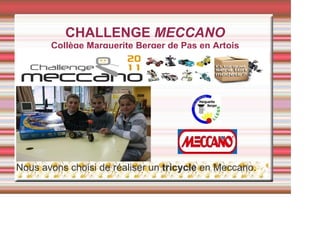 CHALLENGE MECCANO
Collège Marguerite Berger de Pas en Artois
Nous avons choisi de réaliser un tricycle en Meccano.
 