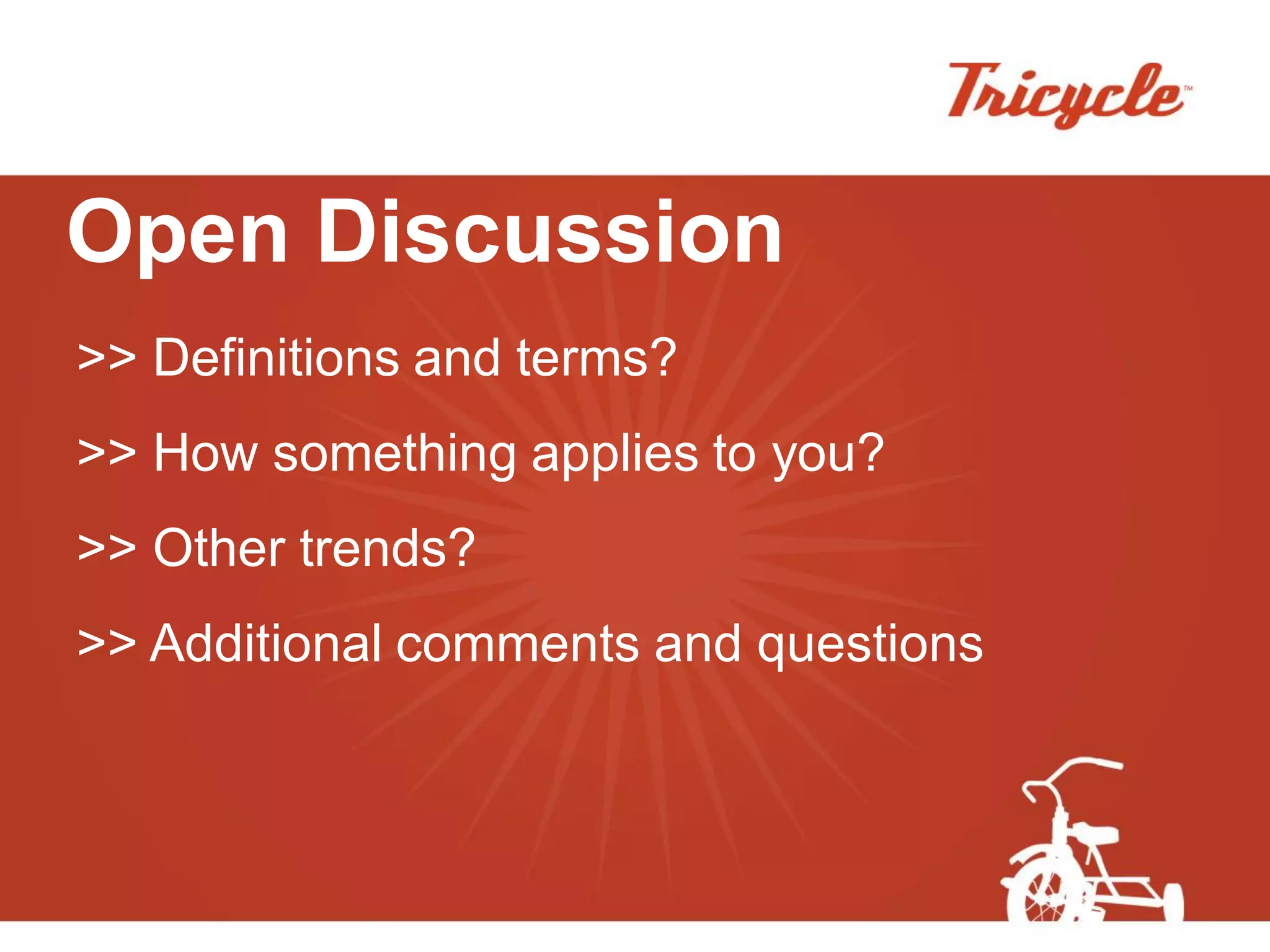 Open Discussion
>> Definitions and terms?
>> How something applies to you?
>> Other trends?
>> Additional comments and questions
 
