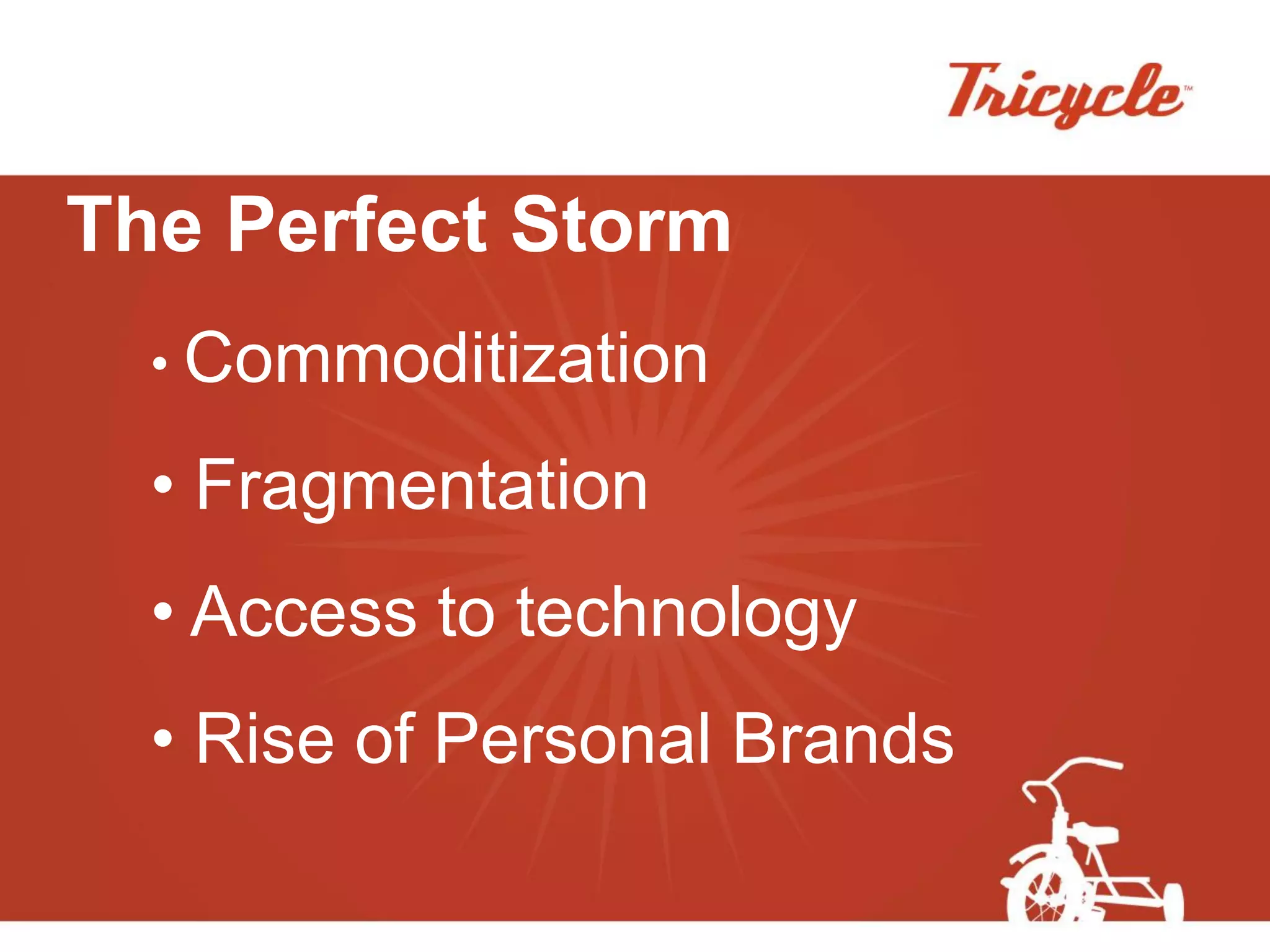 The Perfect Storm
  • Commoditization

  • Fragmentation
  • Access to technology
  • Rise of Personal Brands
 