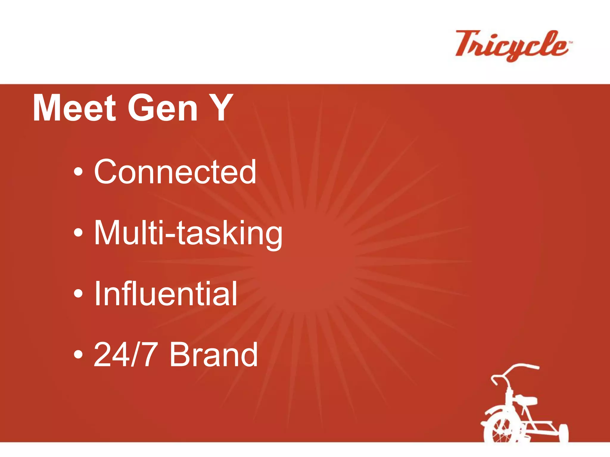 Meet Gen Y
  • Connected
  • Multi-tasking
  • Influential
  • 24/7 Brand
 