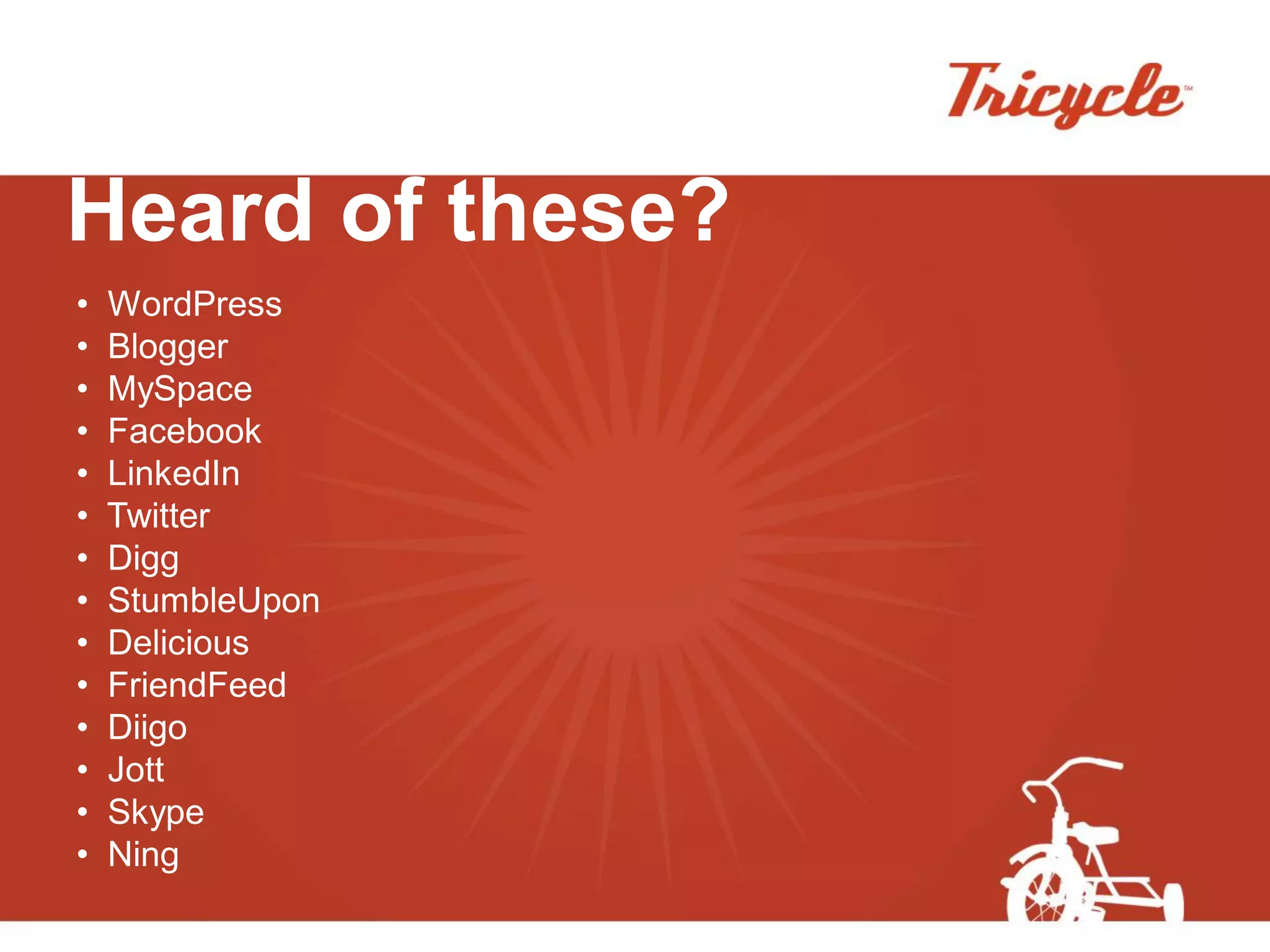 Heard of these?
•   WordPress
•   Blogger
•   MySpace
•   Facebook
•   LinkedIn
•   Twitter
•   Digg
•   StumbleUpon
•   Delicious
•   FriendFeed
•   Diigo
•   Jott
•   Skype
•   Ning
 