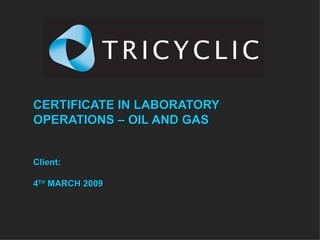CERTIFICATE IN LABORATORY OPERATIONS – OIL AND GAS Client: 4 TH  MARCH 2009 