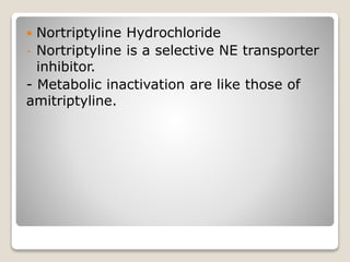  Nortriptyline Hydrochloride
- Nortriptyline is a selective NE transporter
inhibitor.
- Metabolic inactivation are like those of
amitriptyline.
 