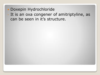  Doxepin Hydrochloride
- It is an oxa congener of amitriptyline, as
can be seen in it’s structure.
 
