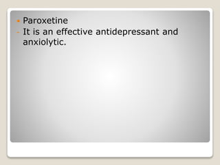  Paroxetine
- It is an effective antidepressant and
anxiolytic.
 