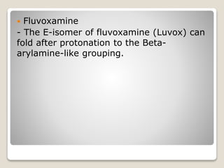  Fluvoxamine
- The E-isomer of fluvoxamine (Luvox) can
fold after protonation to the Beta-
arylamine-like grouping.
 