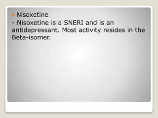  Nisoxetine
- Nisoxetine is a SNERI and is an
antidepressant. Most activity resides in the
Beta-isomer.
 