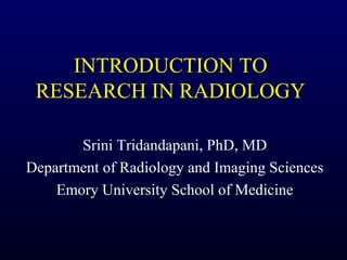 INTRODUCTION TO
RESEARCH IN RADIOLOGY
Srini Tridandapani, PhD, MD
Department of Radiology and Imaging Sciences
Emory University School of Medicine
 