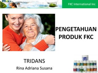 PENGETAHUAN
PRODUK FKC
TRIDANS
Rina Adriana Susana
FKC International Inc
 