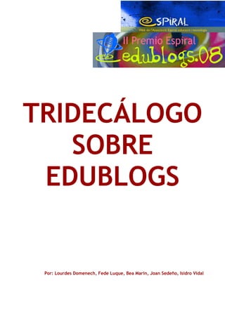 TRIDECÁLOGO
   SOBRE
 EDUBLOGS


 Por: Lourdes Domenech, Fede Luque, Bea Marín, Joan Sedeño, Isidro Vidal