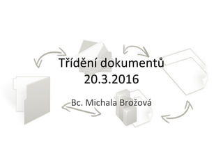 Třídění dokumentů
20.3.2016
Bc. Michala Brožová
 
