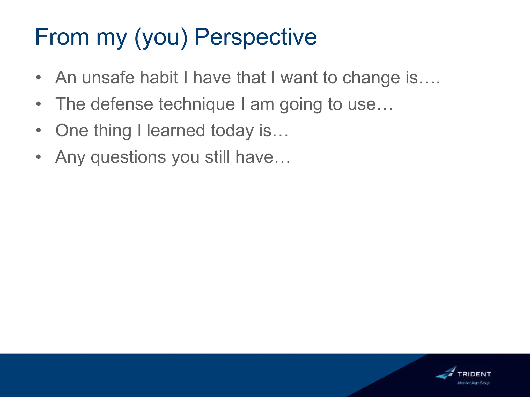 From my (you) Perspective
• An unsafe habit I have that I want to change is….
• The defense technique I am going to use…
• One thing I learned today is…
• Any questions you still have…
 