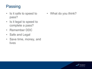 Passing
• Is it safe to speed to
pass?
• Is it legal to speed to
complete a pass?
• Remember DDC
• Safe and Legal
• Save time, money, and
lives
• What do you think?
 